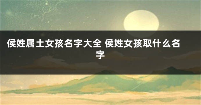 侯姓属土女孩名字大全 侯姓女孩取什么名字
