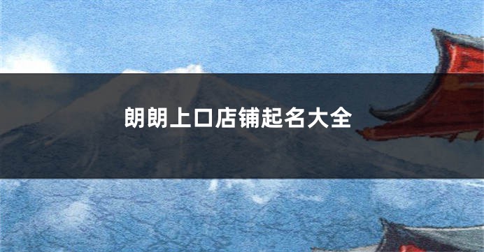朗朗上口店铺起名大全