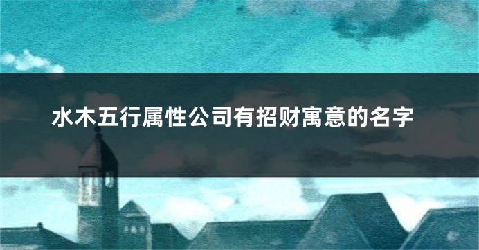 水木五行属性公司有招财寓意的名字