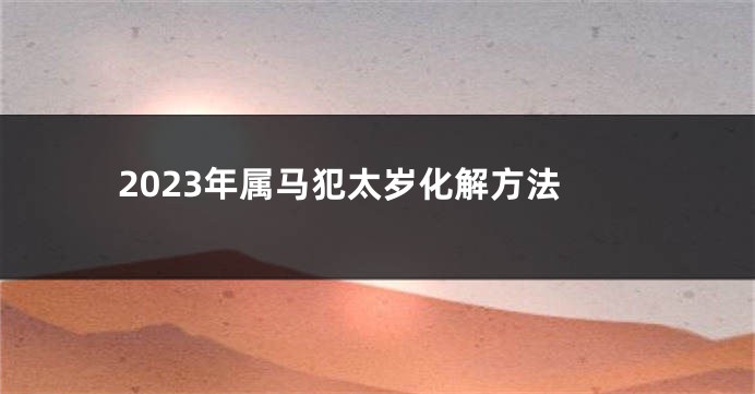 2023年属马犯太岁化解方法