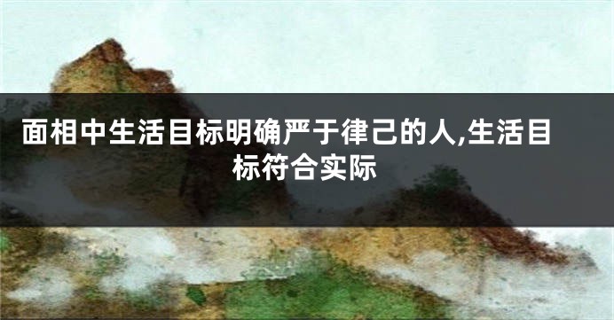 面相中生活目标明确严于律己的人,生活目标符合实际