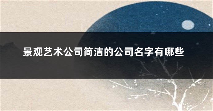 景观艺术公司简洁的公司名字有哪些