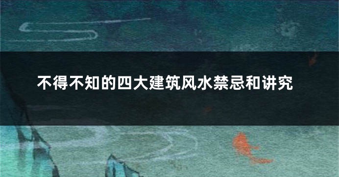 不得不知的四大建筑风水禁忌和讲究