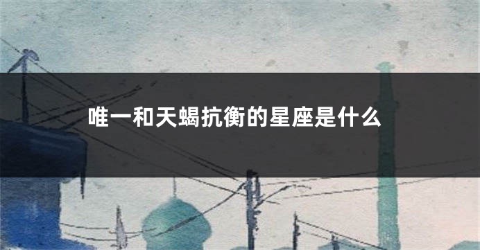 唯一和天蝎抗衡的星座是什么