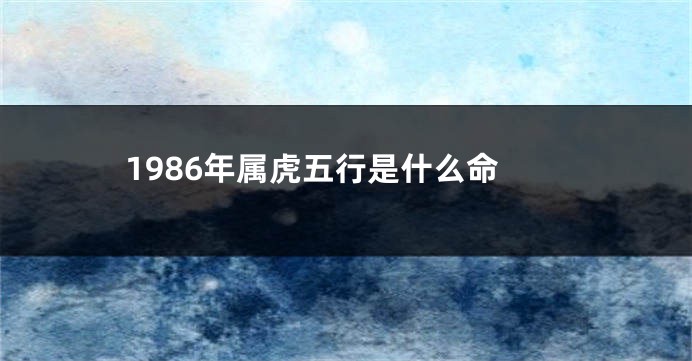1986年属虎五行是什么命