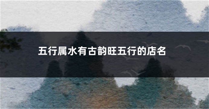 五行属水有古韵旺五行的店名