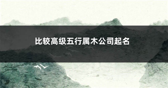 比较高级五行属木公司起名