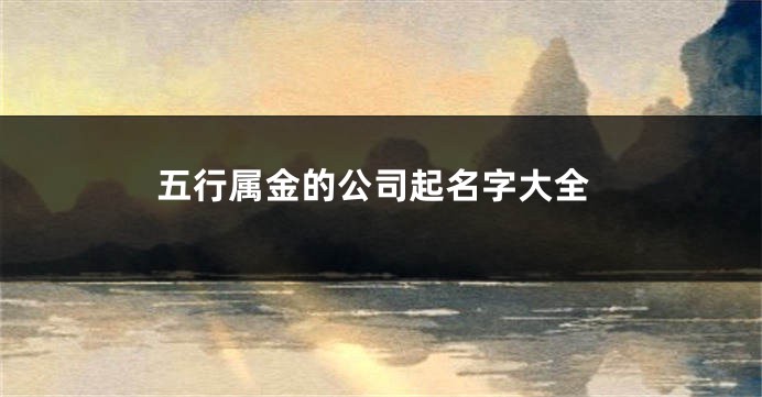 五行属金的公司起名字大全