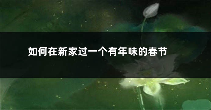 如何在新家过一个有年味的春节 