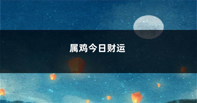 属鸡今日财运
