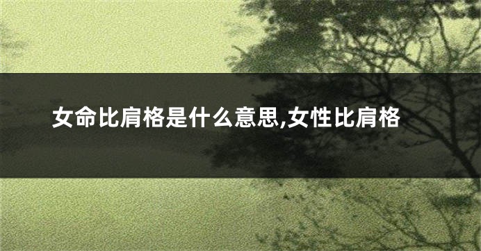 女命比肩格是什么意思,女性比肩格