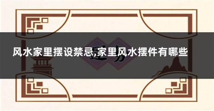 风水家里摆设禁忌,家里风水摆件有哪些