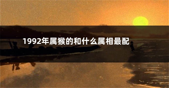 1992年属猴的和什么属相最配