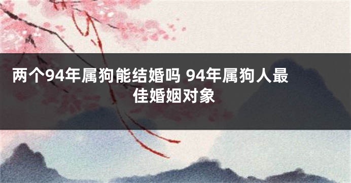 两个94年属狗能结婚吗 94年属狗人最佳婚姻对象