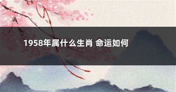 1958年属什么生肖 命运如何