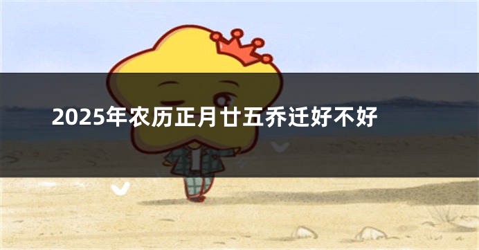2025年农历正月廿五乔迁好不好