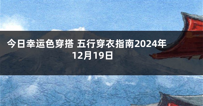 今日幸运色穿搭 五行穿衣指南2024年12月19日