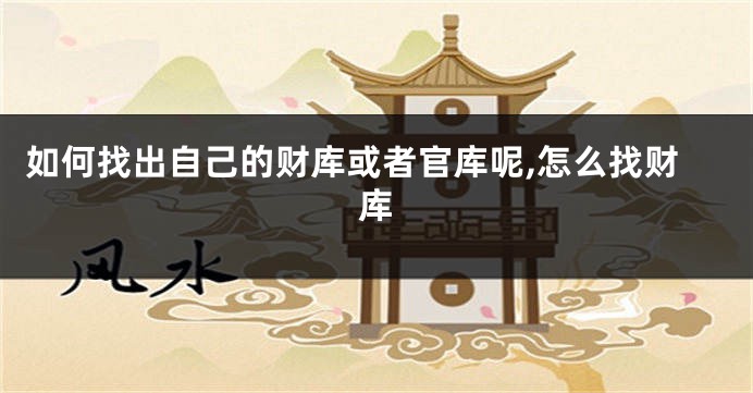 如何找出自己的财库或者官库呢,怎么找财库