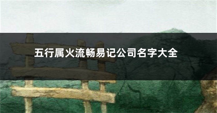 五行属火流畅易记公司名字大全