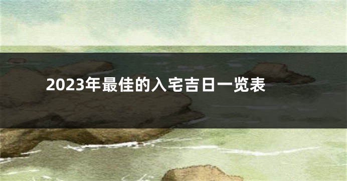 2023年最佳的入宅吉日一览表
