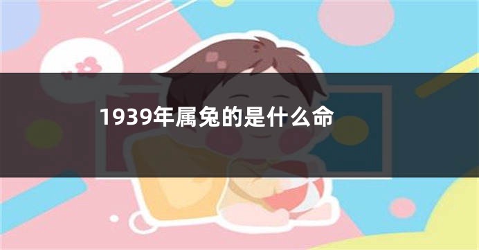 1939年属兔的是什么命