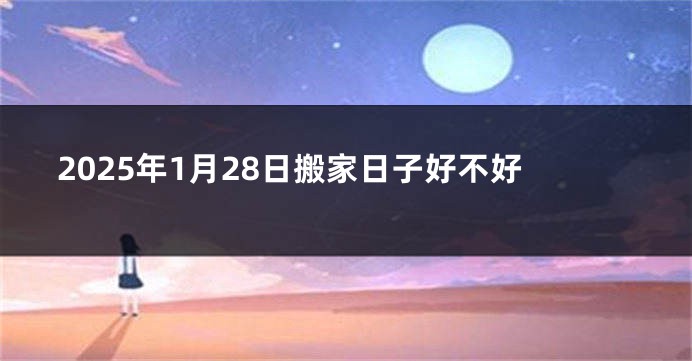 2025年1月28日搬家日子好不好