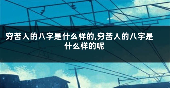 穷苦人的八字是什么样的,穷苦人的八字是什么样的呢