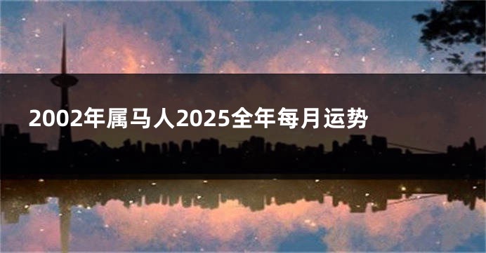 2002年属马人2025全年每月运势