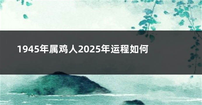 1945年属鸡人2025年运程如何