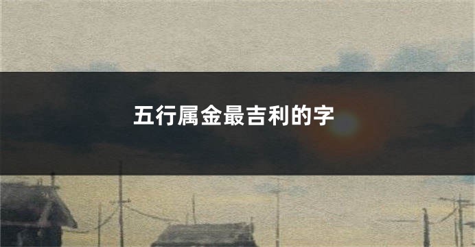 五行属金最吉利的字
