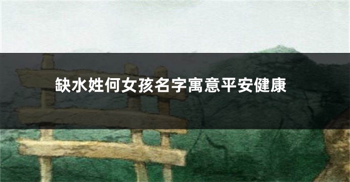 缺水姓何女孩名字寓意平安健康