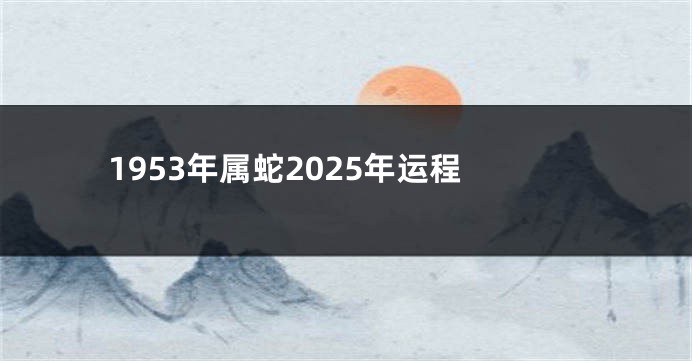 1953年属蛇2025年运程