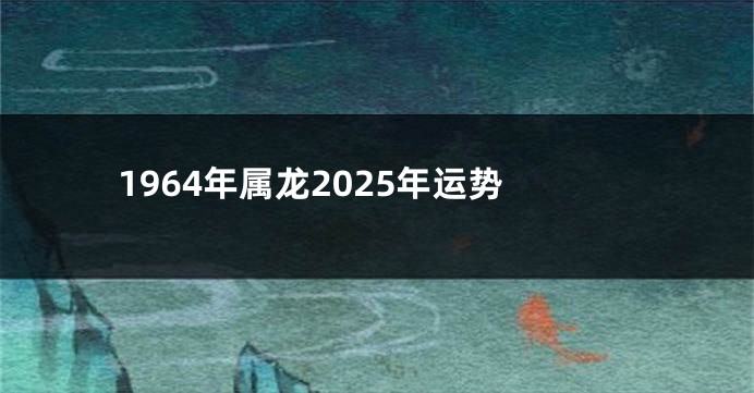 1964年属龙2025年运势