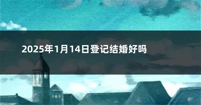 2025年1月14日登记结婚好吗