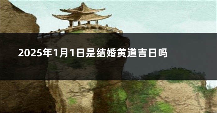 2025年1月1日是结婚黄道吉日吗