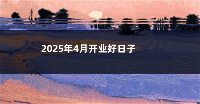 2025年4月开业好日子
