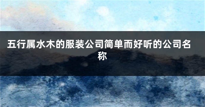 五行属水木的服装公司简单而好听的公司名称