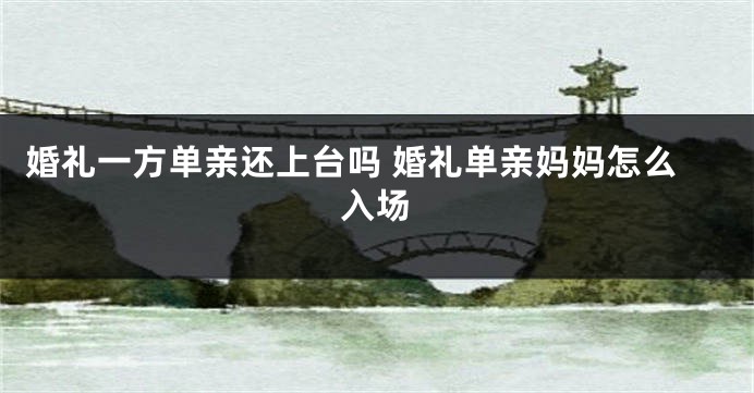 婚礼一方单亲还上台吗 婚礼单亲妈妈怎么入场