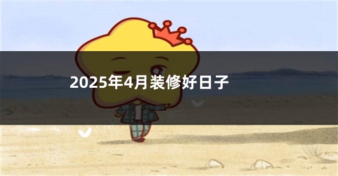 2025年4月装修好日子