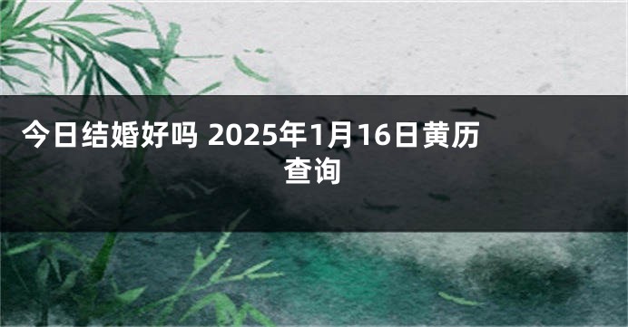 今日结婚好吗 2025年1月16日黄历查询