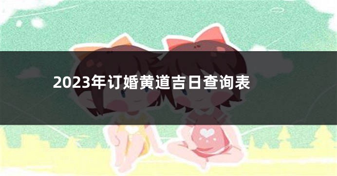 2023年订婚黄道吉日查询表