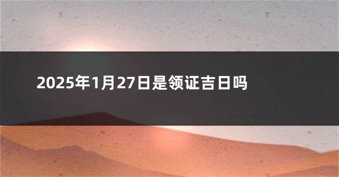 2025年1月27日是领证吉日吗