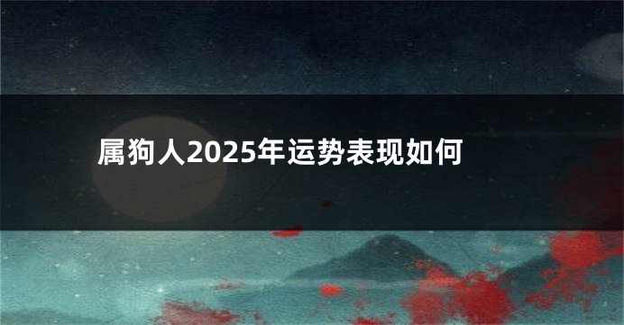 属狗人2025年运势表现如何