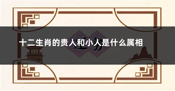 十二生肖的贵人和小人是什么属相 