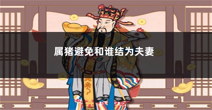 属猪避免和谁结为夫妻