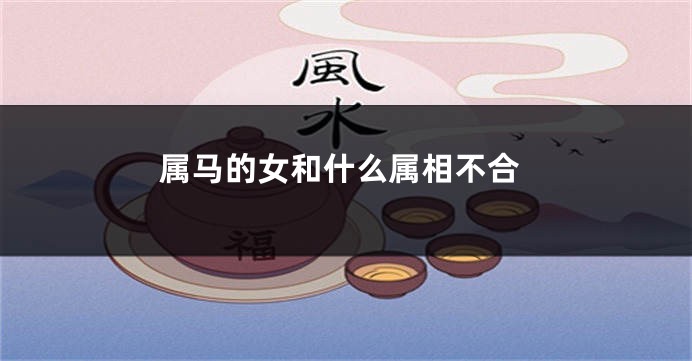 属马的女和什么属相不合