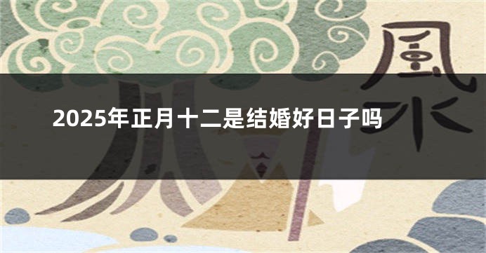 2025年正月十二是结婚好日子吗