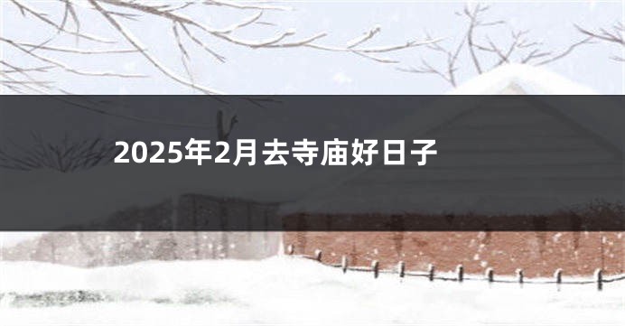 2025年2月去寺庙好日子
