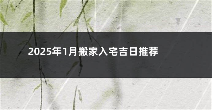 2025年1月搬家入宅吉日推荐