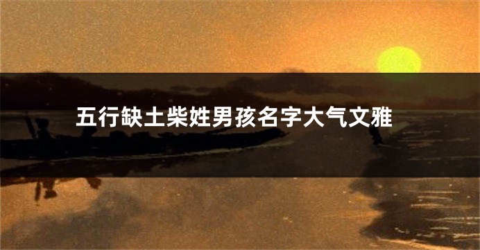五行缺土柴姓男孩名字大气文雅